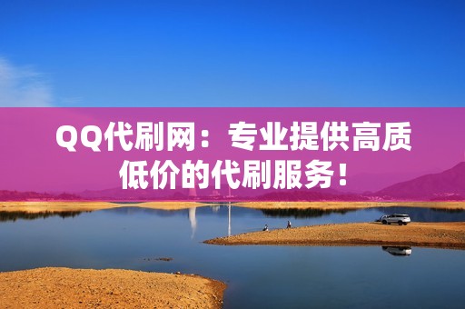 QQ代刷网：专业提供高质低价的代刷服务！