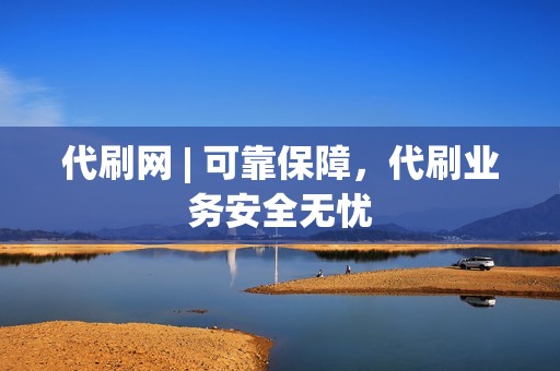 代刷网 | 可靠保障，代刷业务安全无忧