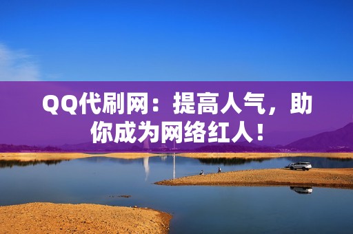 QQ代刷网：提高人气，助你成为网络红人！