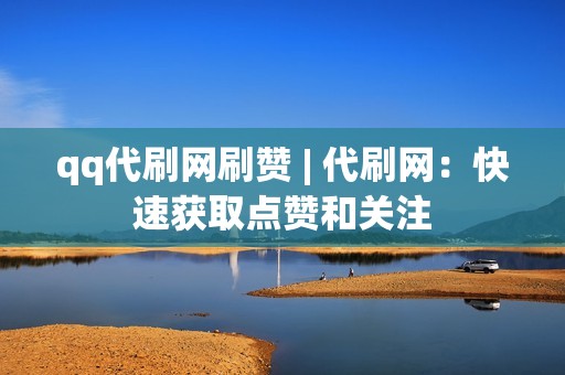 qq代刷网刷赞 | 代刷网：快速获取点赞和关注