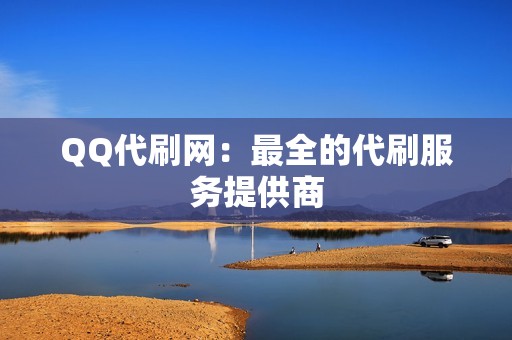 QQ代刷网：最全的代刷服务提供商