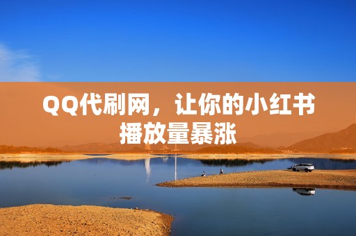 QQ代刷网，让你的小红书播放量暴涨