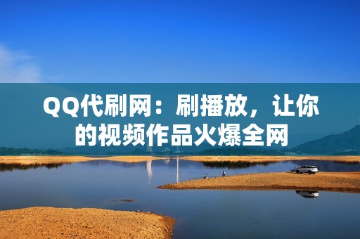 QQ代刷网：刷播放，让你的视频作品火爆全网