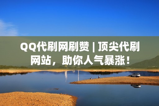 QQ代刷网刷赞 | 顶尖代刷网站，助你人气暴涨！