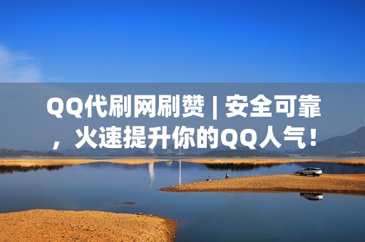 QQ代刷网刷赞 | 安全可靠，火速提升你的QQ人气！