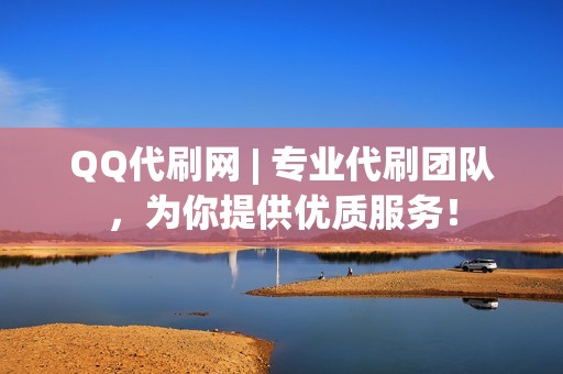 QQ代刷网 | 专业代刷团队，为你提供优质服务！