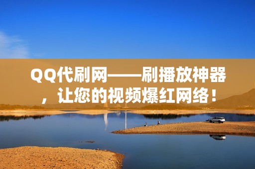 QQ代刷网——刷播放神器，让您的视频爆红网络！