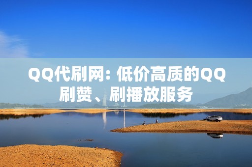 QQ代刷网: 低价高质的QQ刷赞、刷播放服务