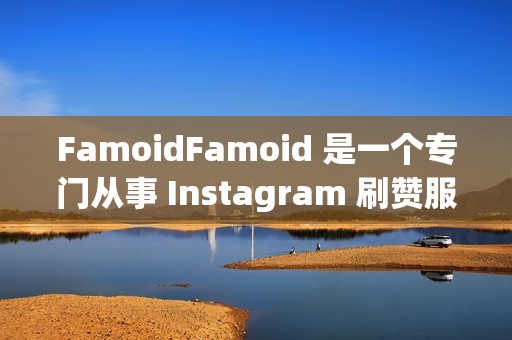 FamoidFamoid 是一个专门从事 Instagram 刷赞服务的网站。他们提供各种套餐，从基本套餐到高级套餐，可以帮助您快速增加 Instagram 关注者和点赞。了解更多