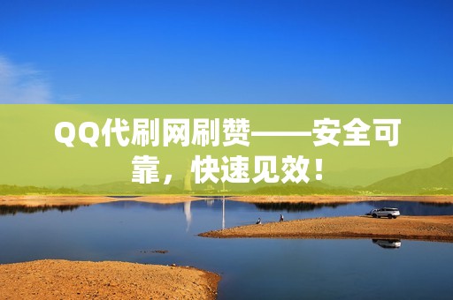 QQ代刷网刷赞——安全可靠，快速见效！