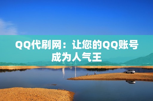 QQ代刷网：让您的QQ账号成为人气王