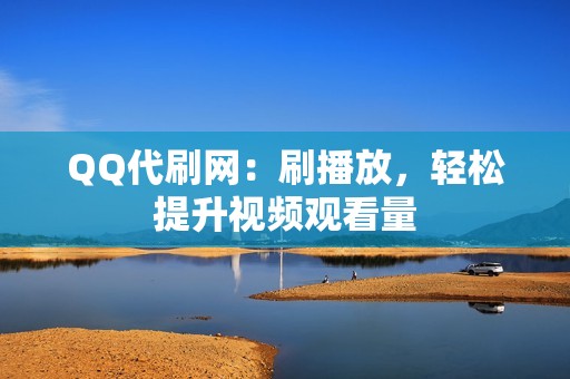 QQ代刷网：刷播放，轻松提升视频观看量