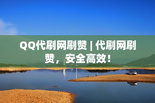 QQ代刷网刷赞 | 代刷网刷赞，安全高效！