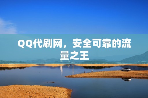 QQ代刷网，安全可靠的流量之王