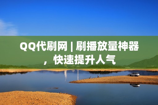 QQ代刷网 | 刷播放量神器，快速提升人气