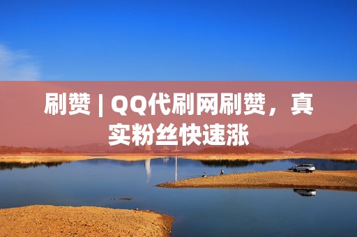 刷赞 | QQ代刷网刷赞，真实粉丝快速涨