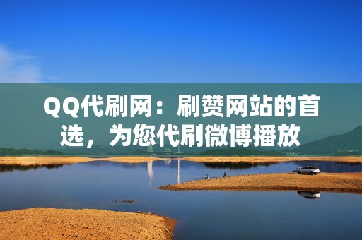 QQ代刷网：刷赞网站的首选，为您代刷微博播放