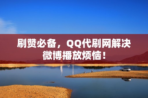 刷赞必备，QQ代刷网解决微博播放烦恼！