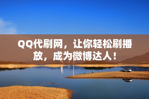 QQ代刷网，让你轻松刷播放，成为微博达人！