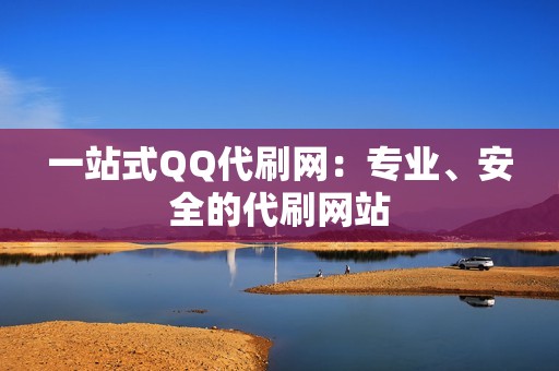 一站式QQ代刷网：专业、安全的代刷网站