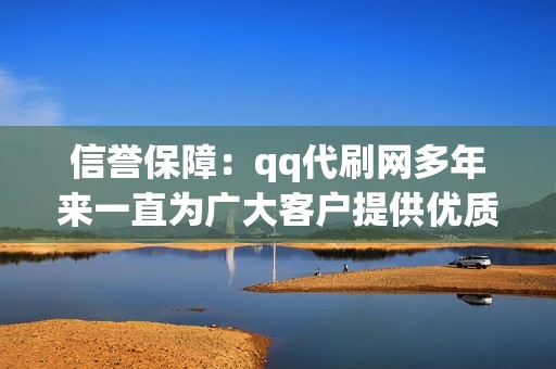 信誉保障：qq代刷网多年来一直为广大客户提供优质服务，信誉良好，值得信赖。