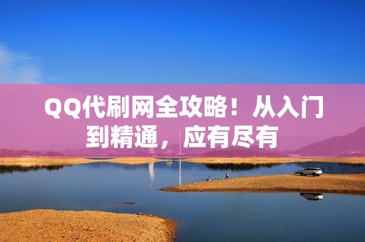 QQ代刷网全攻略！从入门到精通，应有尽有