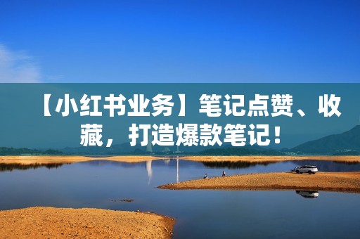 【小红书业务】笔记点赞、收藏，打造爆款笔记！