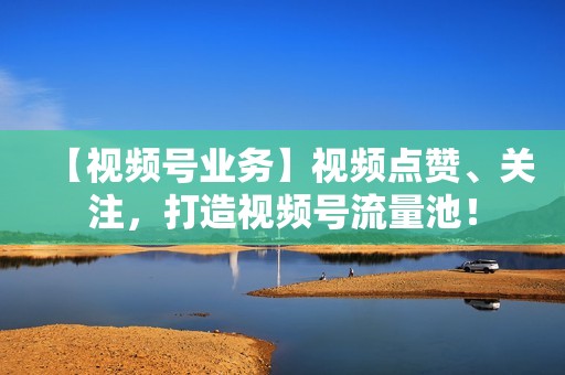 【视频号业务】视频点赞、关注，打造视频号流量池！