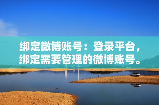 绑定微博账号：登录平台，绑定需要管理的微博账号。