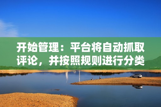 开始管理：平台将自动抓取评论，并按照规则进行分类。运营者可随时查看评论并进行回复。