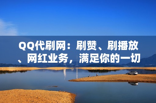 QQ代刷网：刷赞、刷播放、网红业务，满足你的一切推广需求！