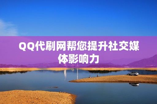 QQ代刷网帮您提升社交媒体影响力