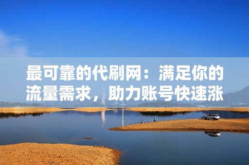 最可靠的代刷网：满足你的流量需求，助力账号快速涨粉