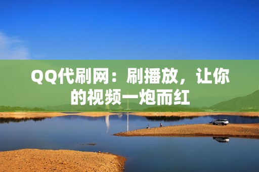 QQ代刷网：刷播放，让你的视频一炮而红