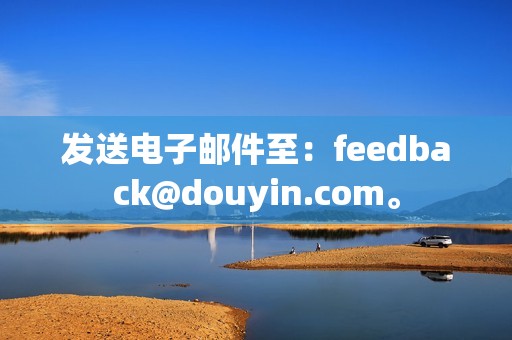 发送电子邮件至：feedback@douyin.com。