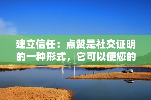 建立信任：点赞是社交证明的一种形式，它可以使您的视频看起来更可信。这可以鼓励其他用户观看、点赞和分享您的内容。