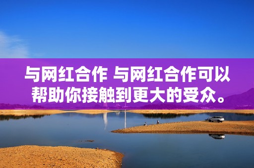 与网红合作 与网红合作可以帮助你接触到更大的受众。寻找具有相似受众的网红，并提出合作推广。