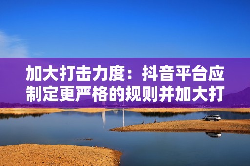 加大打击力度：抖音平台应制定更严格的规则并加大打击刷赞行为的力度，包括对违规者进行封号、删除视频和限制流量等惩罚。