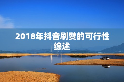 2018年抖音刷赞的可行性综述