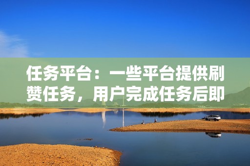 任务平台：一些平台提供刷赞任务，用户完成任务后即可获得报酬。任务形式多样，包括点赞、关注、评论等。