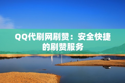 QQ代刷网刷赞：安全快捷的刷赞服务