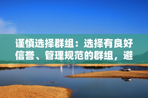 谨慎选择群组：选择有良好信誉、管理规范的群组，避免加入骗子或恶意群组。