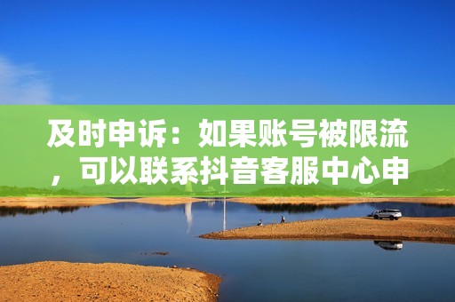 及时申诉：如果账号被限流，可以联系抖音客服中心申诉。但请注意，申诉成功与否取决于具体情况。