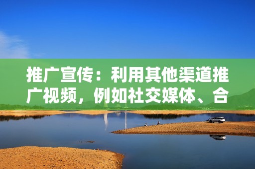 推广宣传：利用其他渠道推广视频，例如社交媒体、合作推广等方式，拓展视频的曝光渠道。