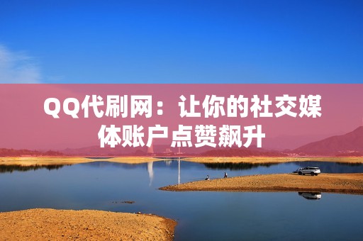 QQ代刷网：让你的社交媒体账户点赞飙升