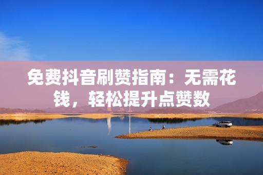 免费抖音刷赞指南：无需花钱，轻松提升点赞数