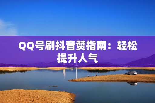 QQ号刷抖音赞指南：轻松提升人气