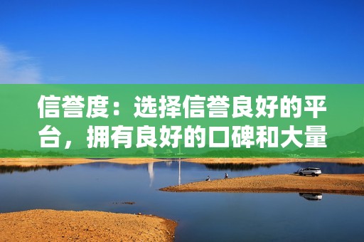 信誉度：选择信誉良好的平台，拥有良好的口碑和大量的真实用户评价。