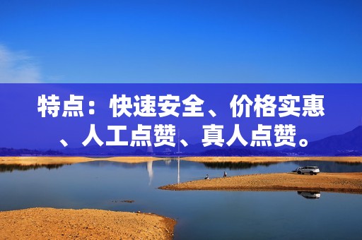 特点：快速安全、价格实惠、人工点赞、真人点赞。