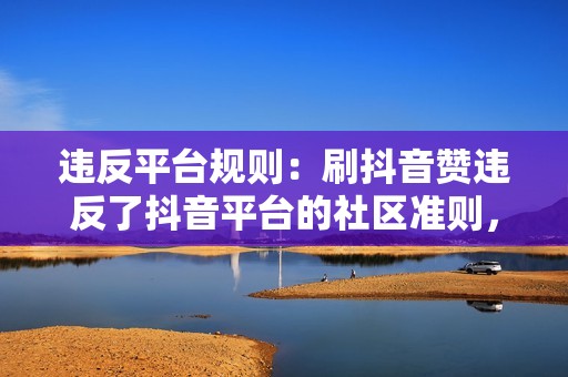 违反平台规则：刷抖音赞违反了抖音平台的社区准则，可能会导致账号被封号或处罚。